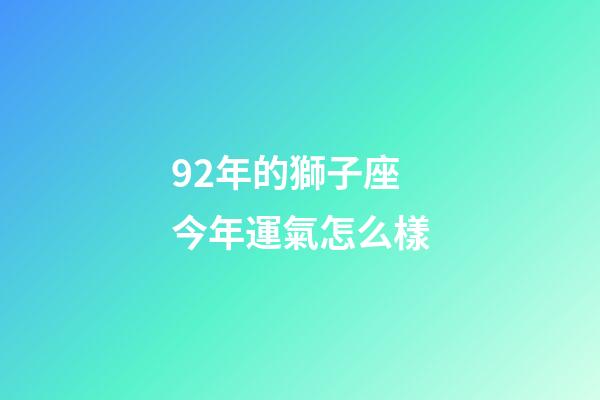 92年的獅子座今年運氣怎么樣-第1張-星座運勢-玄機派