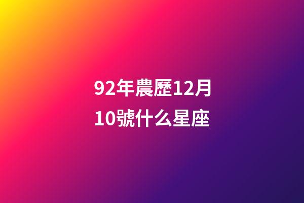 92年農歷12月10號什么星座-第1張-星座運勢-玄機派