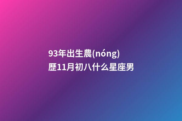 93年出生農(nóng)歷11月初八什么星座男-第1張-星座運(yùn)勢(shì)-玄機(jī)派