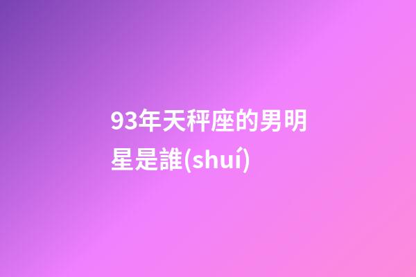 93年天秤座的男明星是誰(shuí)-第1張-星座運(yùn)勢(shì)-玄機(jī)派