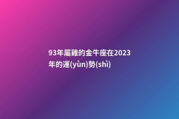 93年屬雞的金牛座在2023年的運(yùn)勢(shì)-第1張-星座運(yùn)勢(shì)-玄機(jī)派