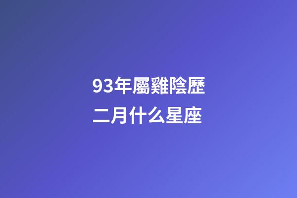 93年屬雞陰歷二月什么星座-第1張-星座運(yùn)勢-玄機(jī)派