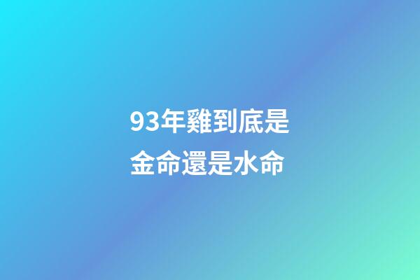 93年雞到底是金命還是水命(婚姻不順，錢財如意的生肖)-第1張-觀點-玄機派