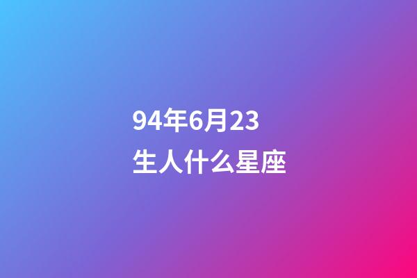 94年6月23生人什么星座-第1張-星座運(yùn)勢(shì)-玄機(jī)派