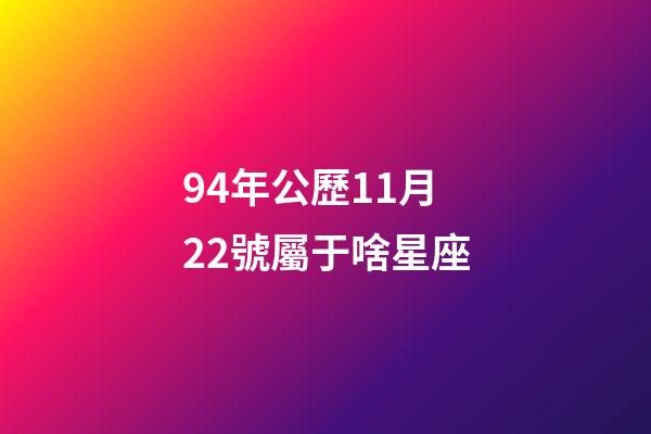 94年公歷11月22號屬于啥星座-第1張-星座運勢-玄機派
