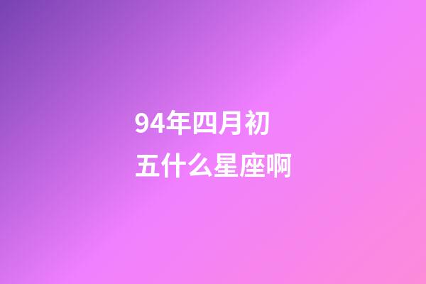 94年四月初五什么星座啊-第1張-星座運勢-玄機派
