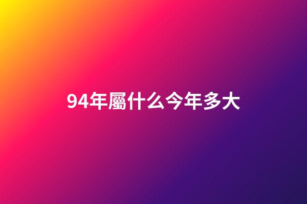 94年屬什么今年多大（1994年幾月狗命苦）-第1張-星座運勢-玄機派
