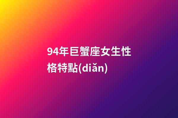 94年巨蟹座女生性格特點(diǎn)-第1張-星座運(yùn)勢(shì)-玄機(jī)派