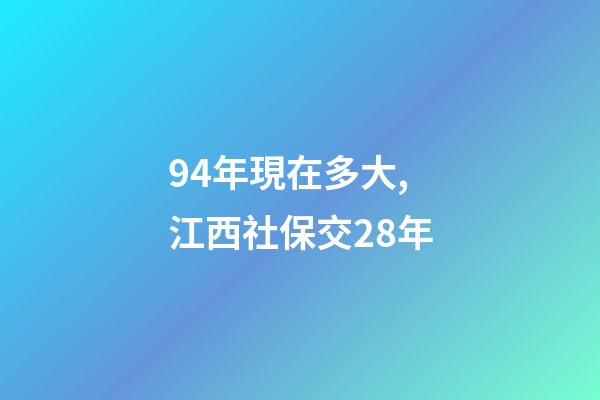 94年現在多大,江西社保交28年-第1張-觀點-玄機派