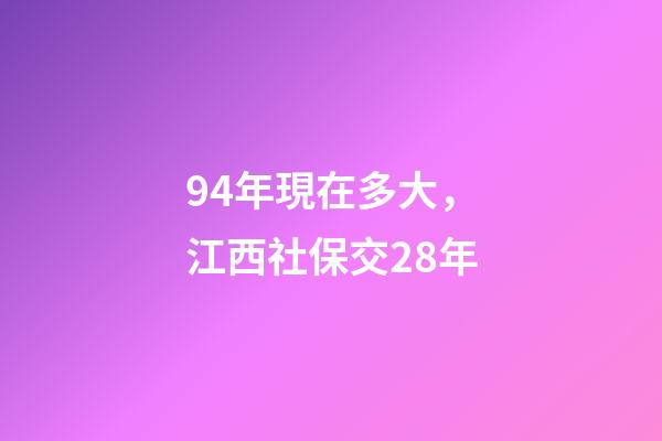 94年現在多大，江西社保交28年-第1張-觀點-玄機派
