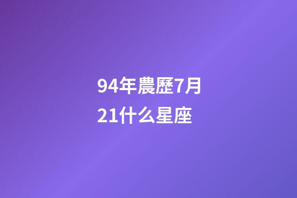 94年農歷7月21什么星座-第1張-星座運勢-玄機派