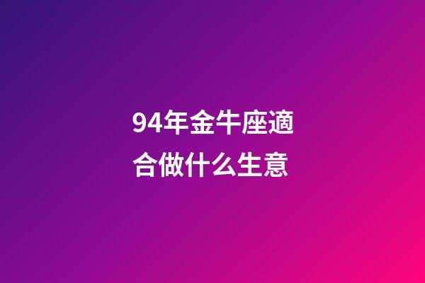 94年金牛座適合做什么生意-第1張-星座運勢-玄機派