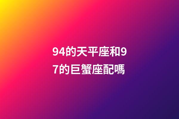 94的天平座和97的巨蟹座配嗎-第1張-星座運勢-玄機派