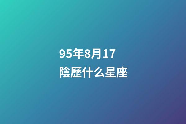95年8月17陰歷什么星座-第1張-星座運(yùn)勢(shì)-玄機(jī)派