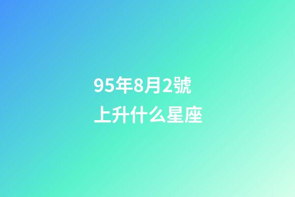 95年8月2號上升什么星座-第1張-星座運勢-玄機派