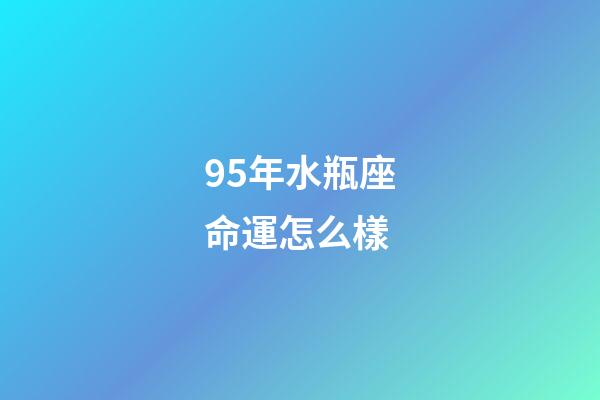 95年水瓶座命運怎么樣-第1張-星座運勢-玄機派