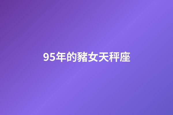95年的豬女天秤座-第1張-星座運勢-玄機派