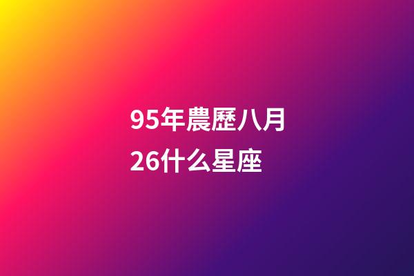 95年農歷八月26什么星座-第1張-星座運勢-玄機派