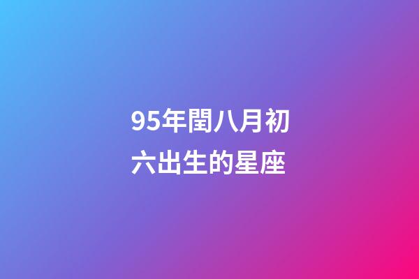 95年閏八月初六出生的星座-第1張-星座運勢-玄機派
