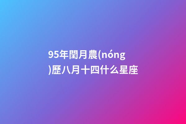 95年閏月農(nóng)歷八月十四什么星座-第1張-星座運(yùn)勢(shì)-玄機(jī)派