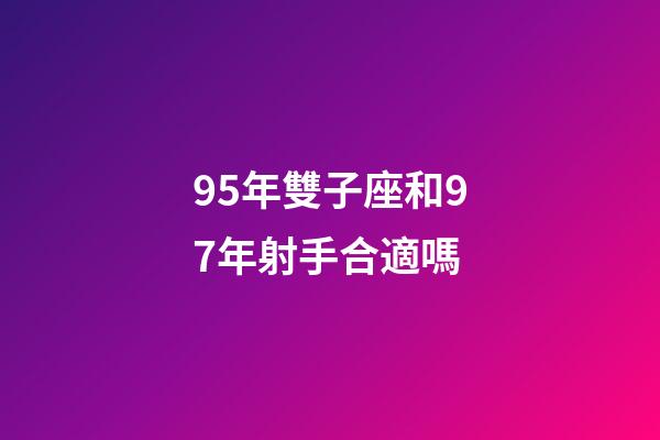 95年雙子座和97年射手合適嗎-第1張-星座運勢-玄機(jī)派