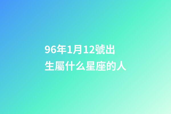 96年1月12號出生屬什么星座的人-第1張-星座運勢-玄機派