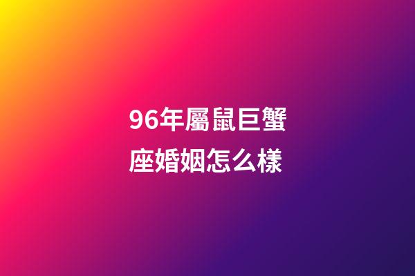 96年屬鼠巨蟹座婚姻怎么樣-第1張-星座運勢-玄機派