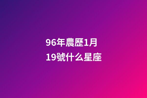 96年農歷1月19號什么星座-第1張-星座運勢-玄機派