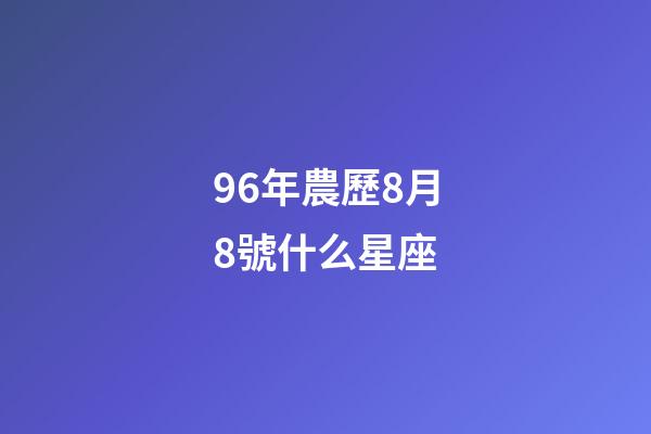 96年農歷8月8號什么星座-第1張-星座運勢-玄機派