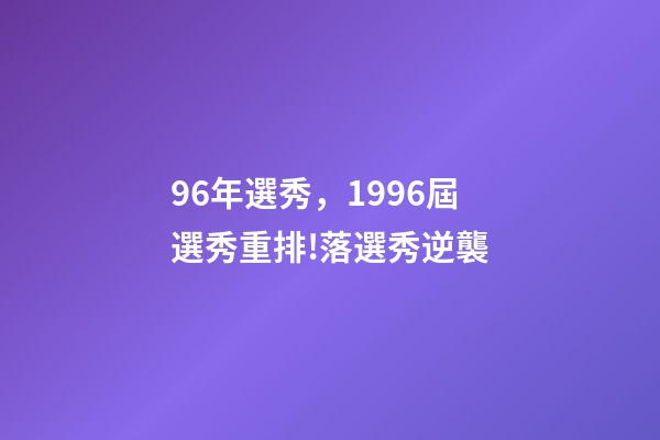 96年選秀，1996屆選秀重排!落選秀逆襲-第1張-觀點-玄機派