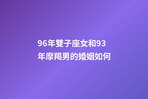 96年雙子座女和93年摩羯男的婚姻如何-第1張-星座運勢-玄機派