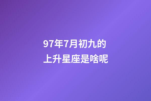 97年7月初九的上升星座是啥呢-第1張-星座運勢-玄機派
