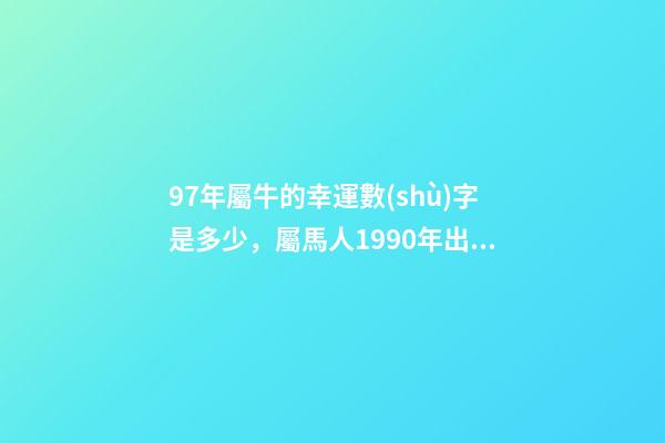 97年屬牛的幸運數(shù)字是多少，屬馬人1990年出生命運-第1張-觀點-玄機(jī)派