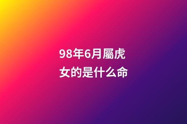 98年6月屬虎女的是什么命(屬虎人的運勢，財運，感情詳解與化解)-第1張-觀點-玄機派