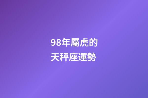 98年屬虎的天秤座運勢-第1張-星座運勢-玄機派