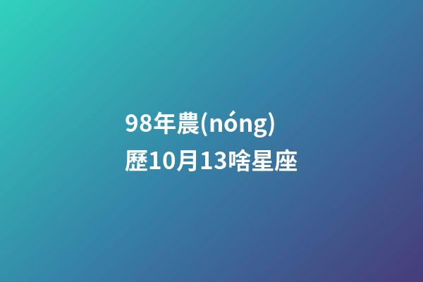 98年農(nóng)歷10月13啥星座-第1張-星座運勢-玄機派