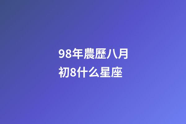 98年農歷八月初8什么星座-第1張-星座運勢-玄機派