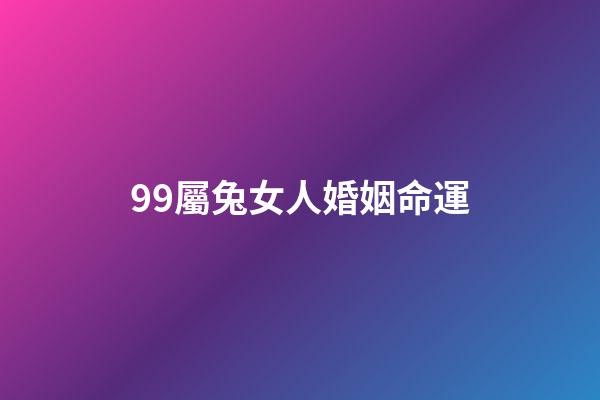 99屬兔女人婚姻命運(屬兔人適合戀愛結婚的年份)-第1張-觀點-玄機派