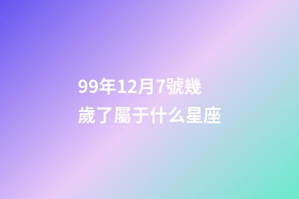 99年12月7號幾歲了屬于什么星座-第1張-星座運勢-玄機派