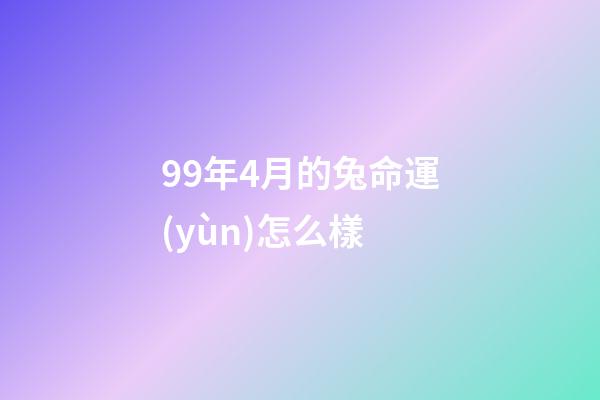 99年4月的兔命運(yùn)怎么樣(6月中旬開(kāi)始橫財(cái)賺不停，工作順心如意，夜夜都笑醒的四大屬相)-第1張-觀點(diǎn)-玄機(jī)派