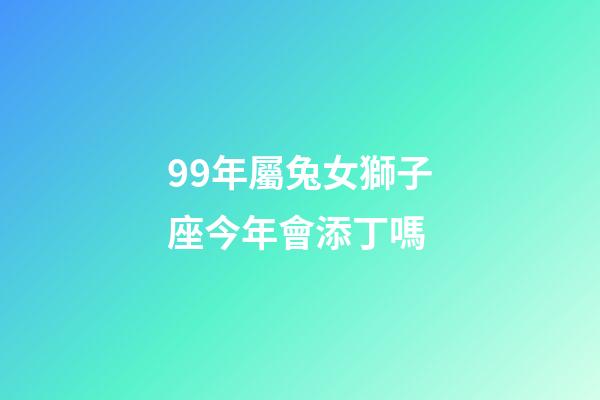 99年屬兔女獅子座今年會添丁嗎-第1張-星座運勢-玄機派