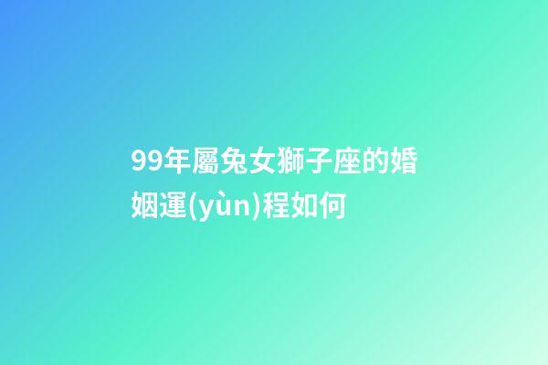 99年屬兔女獅子座的婚姻運(yùn)程如何-第1張-星座運(yùn)勢-玄機(jī)派