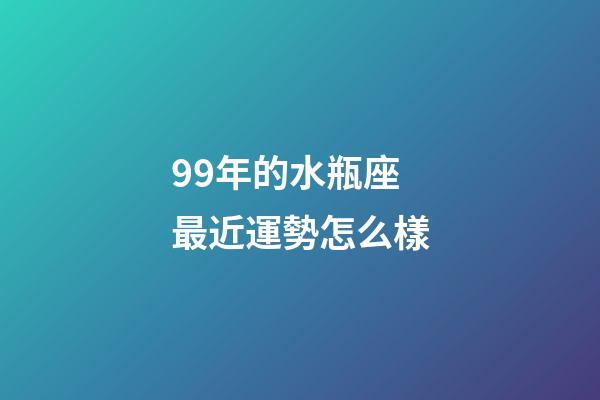 99年的水瓶座最近運勢怎么樣-第1張-星座運勢-玄機派