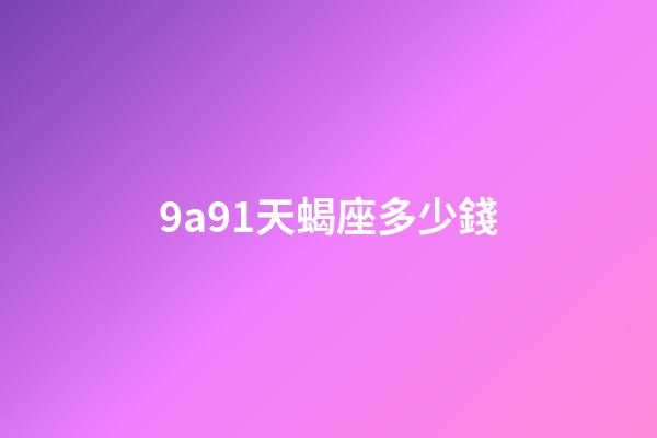 9a91天蝎座多少錢
