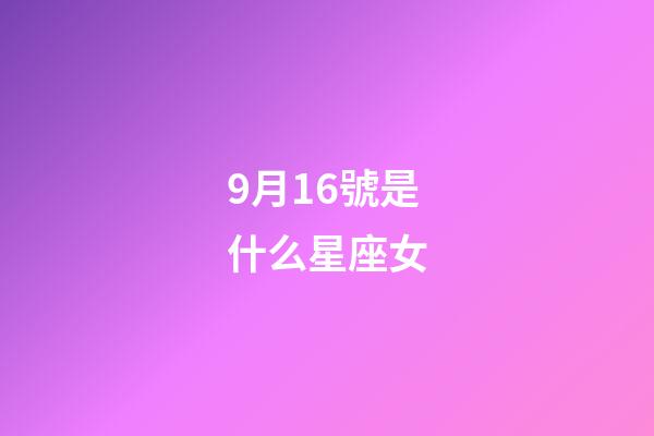 9月16號是什么星座女（9月16號出生的是什么星座）-第1張-星座運勢-玄機派