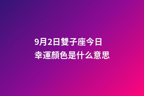 9月2日雙子座今日幸運顏色是什么意思-第1張-星座運勢-玄機派