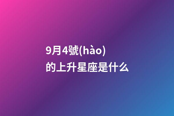 9月4號(hào)的上升星座是什么-第1張-星座運(yùn)勢(shì)-玄機(jī)派