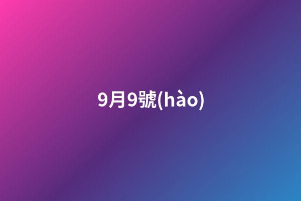 9月9號(hào)（9月9號(hào)是鬼節(jié)嗎）