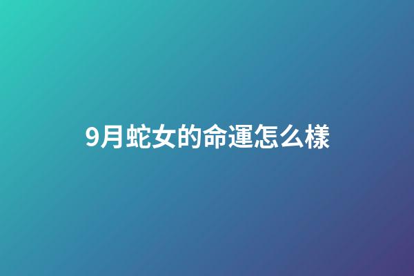 9月蛇女的命運怎么樣(最有富姐范的3大生肖女，性情潑辣卻旺夫直到九十九)-第1張-觀點-玄機派