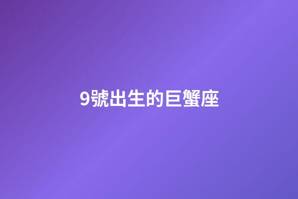 9號出生的巨蟹座-第1張-星座運勢-玄機派